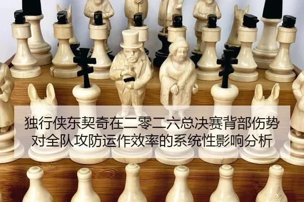 独行侠东契奇在二零二六总决赛背部伤势对全队攻防运作效率的系统性影响分析