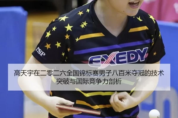 高天宇在二零二六全国锦标赛男子八百米夺冠的技术突破与国际竞争力剖析