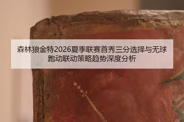 sen-lin-lang-jin-te-xia-ji-lian-sai-shou-xiu-san-fen-xuan-ze-yu-wu-qiu-pao-dong-lian-dong-ce-lve-qu-shi-shen-du-fen-xi-2-957.jpg