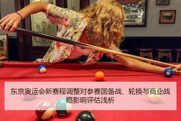 东京奥运会新赛程调整对参赛国备战、轮换与商业战略影响评估浅析