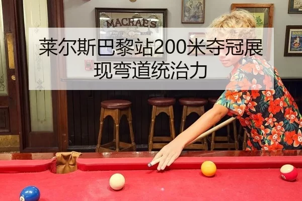 莱尔斯巴黎站200米夺冠展现弯道统治力