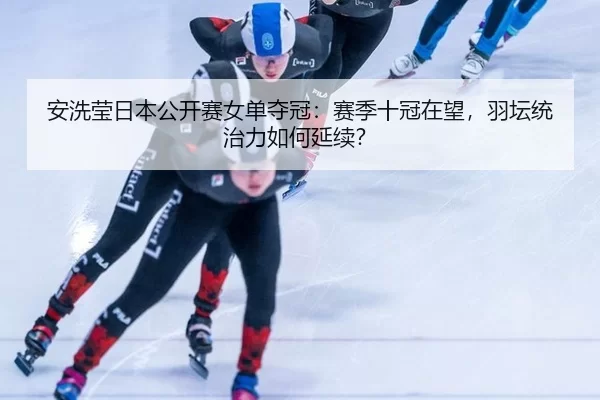 an-xi-ying-ri-ben-gong-kai-sai-nv-dan-duo-guan-sai-ji-shi-guan-zai-wang-yu-tan-tong-zhi-li-ru-he-yan-xu-3-244.jpg