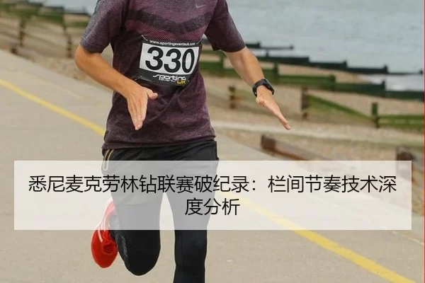 悉尼麦克劳林钻联赛破纪录：栏间节奏技术深度分析